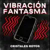 Cristales Rotos - Vibración Fantasma