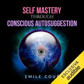 Self Mastery Through Conscious Autosuggestion