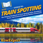 HowExpert Guide to Train Spotting: The Ultimate Handbook for Train Spotting Skills, Identifying Trains, and Connecting with the Railfan Community (Unabridged) - HowExpert