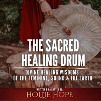 The Sacred Healing Drum: Divine Healing Wisdoms of the Feminine, Sound and the Earth. (Unabridged) - Hollie Hope, Jennie Stone, Cyndi Brown, Alisha Wilson, Kandace Young, Chalese Olsen &amp; Mandy Judd Cover Art