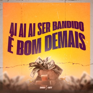 Ai Ai Ai Ser Bandido É Bom Demais