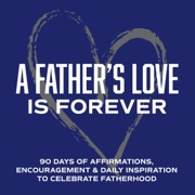 A Father's Love Is Forever: 90 Days of Affirmations, Encouragement & Daily Inspiration — Words of Confidence, Gratitude, Motivation & Love to Build Dad Up & Celebrate Fatherhood (Gifts of Love) (Unabridged) - Inked Crown Publishing