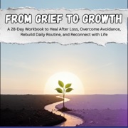 From Grief to Growth: A 28-Day Workbook to Heal After Loss, Overcome Avoidance, Rebuild Daily Routine, and Reconnect with Life (Unabridged) - Nohelia Alcas