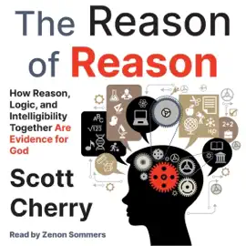 The Reason of Reason: How Reason, Logic, and Intelligibility Together Are Evidence for God (Self Evident Things, Book 1) (Unabridged)