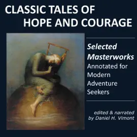 Classic Tales of Hope and Courage: Selected Masterworks, Annotated for Modern Adventure Seekers (Unabridged)