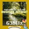 Riverside Retreat: 639 Hz Tibetan Bowl Healing