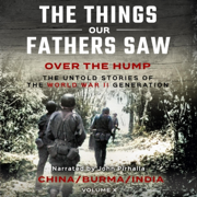 Over the Hump/China, Burma, India: The Things Our Fathers Saw, Book 10 (Unabridged)