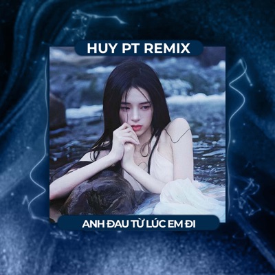 Anh Đau Từ Lúc Em Đi (Ver Huy PT Remix) - Single
