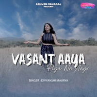 Vasant Aaya Piya Na Aaye - Single - Divyanshi Maurya & Satish Tripathi