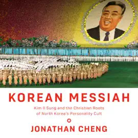 Korean Messiah: Kim Il Sung and the Christian Roots of North Korea's Personality Cult (Unabridged)
