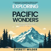 Exploring The Pacific Wonders: National Parks of the Pacific Region: A Comprehensive Travel Guide to California, Oregon, Washington, and Hawaii's Natural Treasures (National Park Wonders) (Unabridged) - Everett Wilder