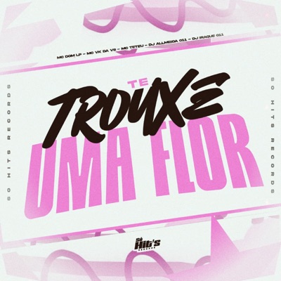 Te Trouxe Uma Flor (feat. MC DOM LP & MC Teteu) - Single