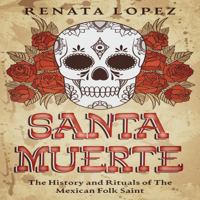 Santa Muerte: The History and Rituals of the Mexican Folk Saint - Renata Lopez Cover Art