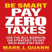 Be Smart Pay Zero Taxes: Use the Buy, Borrow, Die Strategy to Get Rich and Stay Rich (Unabridged) - Mark J Quann