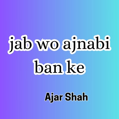 Ajar Shah - jab wo ajnabi ban ke
