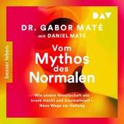 Vom Mythos des Normalen: Wie unsere Gesellschaft uns krank macht und traumatisiert - Neue Wege zur Heilung - Gabor Maté & Daniel Maté