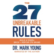 The 27 Unbreakable Rules: Build a $100M+ Brick + Mortar CPG Brand (Unabridged) - Mark Young