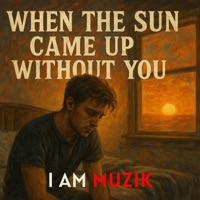 When the Sun Came Up Without You - Single - I AM MUZIK