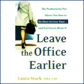 Leave the Office Earlier: The Productivity Pro Shows You How to Do More in Less Time...and Feel Great About It (Unabridged)