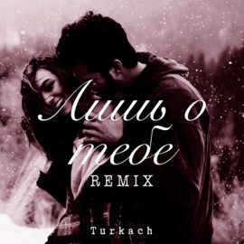 Лишь о тебе (Remix) Turkach