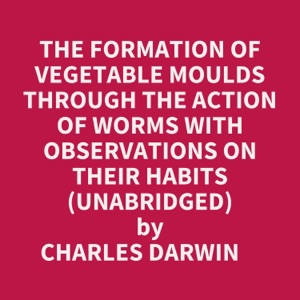 The Formation Of Vegetable Moulds Through The Action Of Worms With Observations On Their Habits (Unabridged)