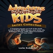 Adventures in Scripture for Kids Series Collection: 6 Engaging Books on Fruit of the Spirit, Armor of God, Bible Heroes, and Jesus' Life - Building a Strong, Faith-Filled Foundation for Your Child (Unabridged) - Lorie Eubank