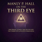 The Pineal Gland: The Eye of God & the Fourth Dimension and the Third Eye (Unabridged) - Manly Hall