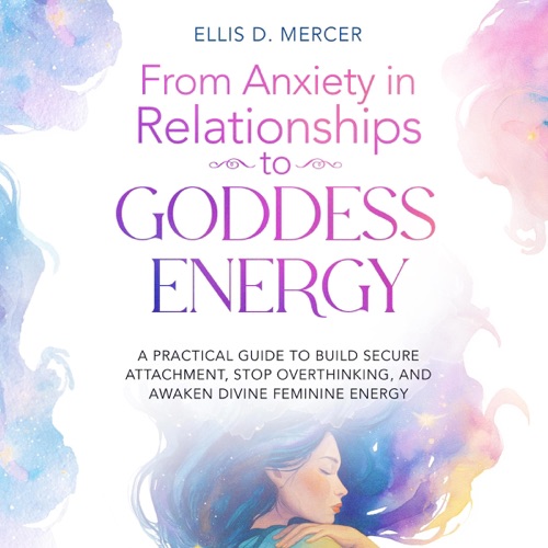 From Anxiety in Relationships to Goddess Energy: A Practical Guide to Build Secure Attachment, Stop Overthinking, and Awaken Divine Feminine Energy (Unabridged) cover