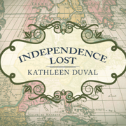 Independence Lost : Lives on the Edge of the American Revolution