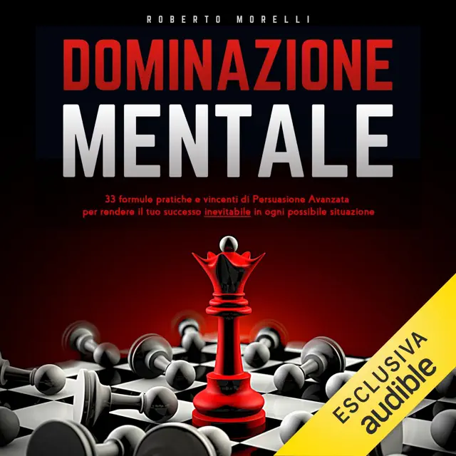 Dominazione Mentale: 33 formule pratiche e vincenti di Persuasione Avanzata per rendere il tuo successo inevitabile, in ogni possibile situazione