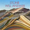 Stone Will Answer: A Journey Guided by Craft, Myth and Geology (Unabridged) - Beatrice Searle