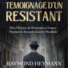 Témoignage d'un Résistant: Mon Histoire de Résistant en France Pendant la Seconde Guerre Mondiale - Raymond Heymann