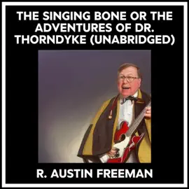 The Singing Bone Or The Adventures Of Dr. Thorndyke (Unabridged)