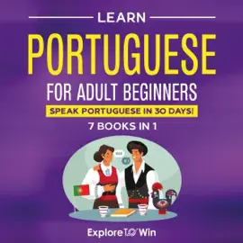Learn Portuguese for Adult Beginners: 7 Books in 1: Speak Portuguese in 30 Days! (Unabridged)