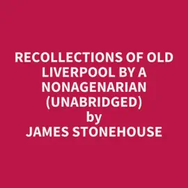 Recollections of Old Liverpool by a Nonagenarian (UNABRIDGED)