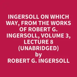 Ingersoll on WHICH WAY, from the Works of Robert G. Ingersoll, Volume 3, Lecture 8 (Unabridged)