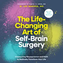 The Life-Changing Art of Self-Brain Surgery: Connecting Neuroscience and Faith to Radically Transform Your Life