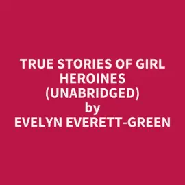 True Stories of Girl Heroines (Unabridged)