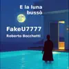 FakeU7777 - E la luna bussò (feat. Roberto Bocchetti)