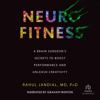 Neurofitness : A Brain Surgeon’s Secrets to Boost Performance and Unleash Creativity - Rahul Jandial MD, PhD