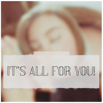 it's all for you <3
