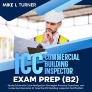 ICC Commercial Building Inspector Exam Prep (B2): Study Guide with Code Navigation Strategies, Practice Questions, and Inspection Scenarios to Pass the ICC Building Inspector Certification (Unabridged) - Mike L Turner