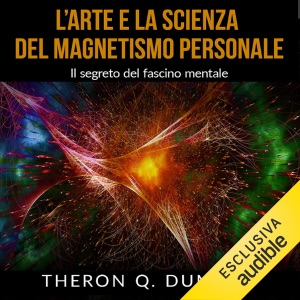 L'Arte e la Scienza del Magnetismo Personale: Il segreto del fascino mentale