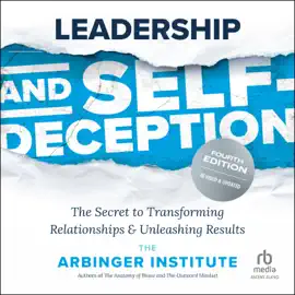 Leadership and Self-Deception, Fourth Edition : The Secret to Transforming Relationships and Unleashing Results