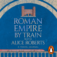 Roman Empire by Train with Alice Roberts - James Nally Cover Art