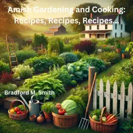 Amish Gardening and Cooking: Recipes, Recipes, Recipes... (The Ultimate Home Cooking Series) (Unabridged)