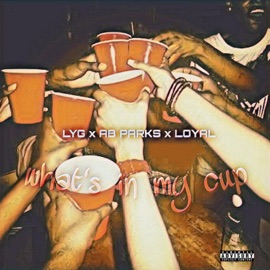 What's In My Cup (feat. LYG & Loyal) Ab Parks
