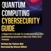 The Quantum Computing Cybersecurity Guide: A Beginner’s Guide to Understanding and Addressing Quantum Security Risks and Threats (Unabridged)