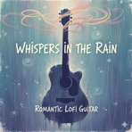 Wispers In The Rain : Romantic Lofi Guitar