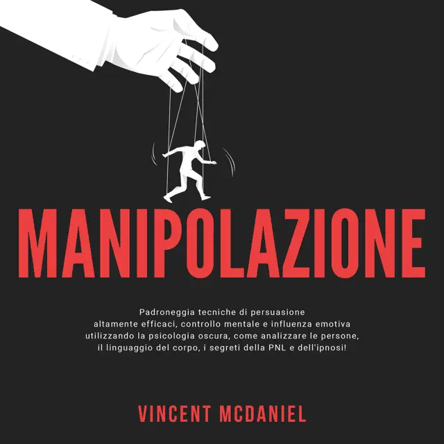 Manipolazione: Padroneggia tecniche di persuasione altamente efficaci, controllo mentale e influenza emotiva utilizzando la psicologia oscura, come analizzare le persone... (Unabridged)
